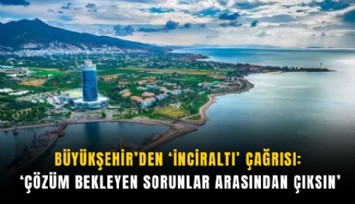 Büyükşehir’den ‘İnciraltı’ çağrısı: ‘Çözüm bekleyen sorunlar arasından çıksın’