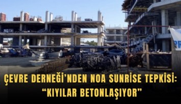 Çevre Derneği’nden NOA Sunrise tepkisi: Kıyılar betonlaşıyor