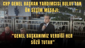 CHP Genel Başkan Yardımcısı Bulut’tan ön seçim mesajı: Genel Başkanımız verdiği her sözü tutar