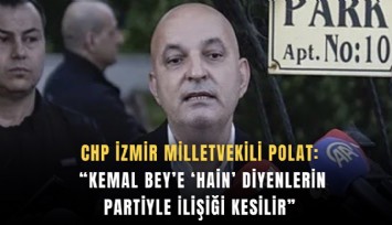 CHP İzmir Milletvekili Polat: Kemal Bey’e ‘hain’ diyenlerin partiyle ilişiği kesilir