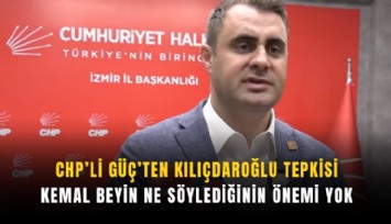 CHP’li Güç’ten Kılıçdaroğlu tepkisi: Kemal beyin ne söylediğinin önemi yok