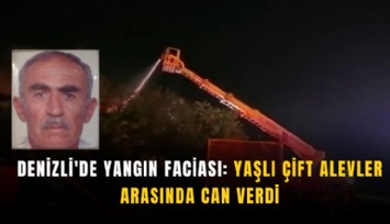 Denizli'de yangın faciası: Yaşlı çift alevler arasında can verdi