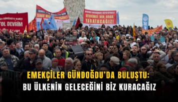 Emekçiler Gündoğdu’da buluştu: Bu ülkenin geleceğini biz kuracağız
