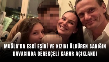 Eski eşini ve kızını öldüren sanığın davasında gerekçeli karar açıklandı