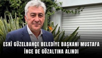 Eski Güzelbahçe belediye başkanı Mustafa İnce de gözaltına alındı