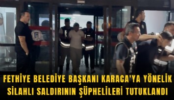 Fethiye Belediye Başkanı Karaca'ya yönelik silahlı saldırının şüphelileri tutuklandı