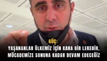 Güç: Yaşananlar ülkemiz için kara bir lekedir, mücademize sonuna kadar devam edeceğiz