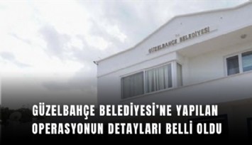 Güzelbahçe Belediyesi’ne yapılan operasyonun detayları belli oldu