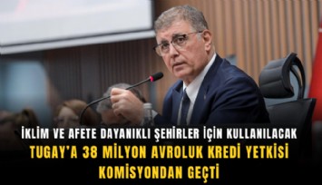 İklim ve afete dayanıklı şehirler için kullanılacak: Tugay’a 38 milyon avroluk kredi yetkisi komisyondan geçti