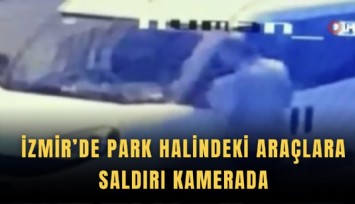 İzmir’de park halindeki araçlara saldırı kamerada