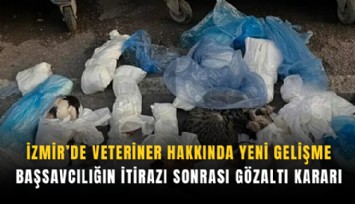 İzmir’de veteriner hakkında yeni gelişme: Başsavcılığın itirazı sonrası gözaltı kararı