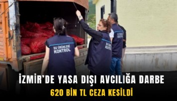 İzmir’de yasa dışı avcılığa darbe: 620 bin TL ceza kesildi