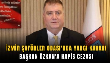 İzmir Şoförler Odası'nda yargı kararı: Başkan Özkan'a hapis cezası