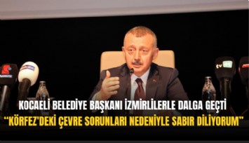 Kocaeli Belediye Başkanı İzmirlilerle dalga geçti: Körfez'deki çevre sorunları nedeniyle sabır diliyorum