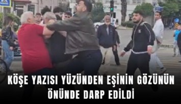 Köşe yazısı yüzünden eşinin gözünün önünde darp edildi