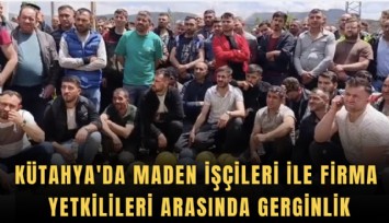 Kütahya'da maden işçileri ile firma yetkilileri arasında gerginlik