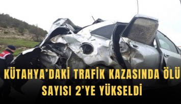 Kütahya’daki trafik kazasında ölü sayısı 2’ye yükseldi