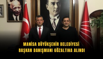 Manisa Büyükşehir Belediyesi Başkan Danışmanı gözaltına alındı