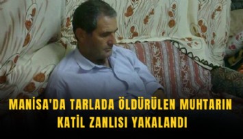 Manisa'da tarlada öldürülen muhtarın katil zanlısı yakalandı