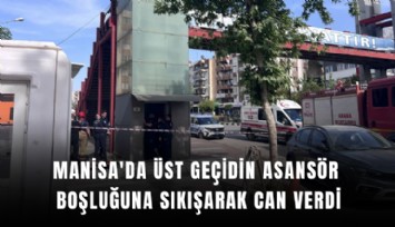 Manisa'da üst geçidin asansör boşluğuna sıkışarak can verdi: