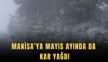 Manisa’ya Mayıs ayında da kar yağdı