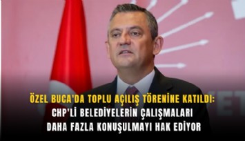 Özel Buca'da toplu açılış törenine katıldı: CHP'li belediyelerin çalışmaları daha fazla konuşulmayı hak ediyor