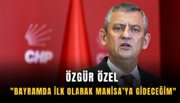 Özgür Özel: 'Bayramda ilk olarak Manisa’ya gideceğim'