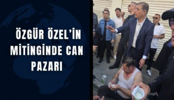 Özgür Özel’in mitinginde can pazarı