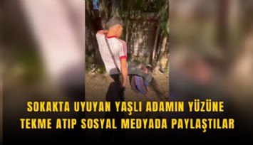 Sokakta uyuyan yaşlı adamın yüzüne tekme atıp sosyal medyada paylaştılar