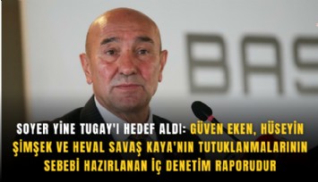 Soyer yine Tugay'ı hedef aldı: Güven Eken, Hüseyin Şimşek ve Heval Savaş Kaya'nın tutuklanmalarının sebebi hazırlanan iç denetim raporudur