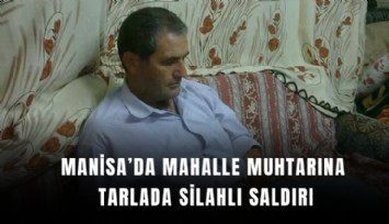 Tarlasında silahlı saldırıya uğrayan mahalle muhtarı hayatını kaybetti