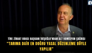 Tire Ziraat Odası Başkanı İbişoğlu’ndan alt komisyon çağrısı: Tarıma dair en doğru yasal düzenleme böyle yapılır