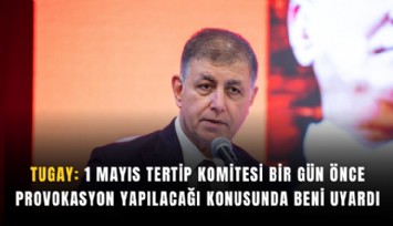 Tugay: 1 Mayıs Tertip Komitesi bir gün önce provokasyon yapılacağı konusunda beni uyardı