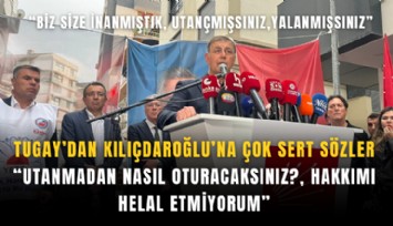 Tugay’dan Kılıçdaroğlu’na çok sert sözler: Utanmadan nasıl o koltuğa oturacaksınız? hakkımı helal etmiyorum