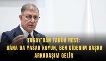 Tugay’dan tarihi rest: Bana da yasak koyun, ben giderim başka arkadaşım gelir