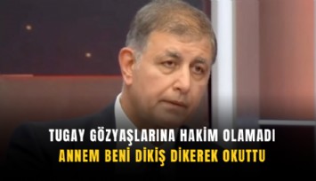 Tugay gözyaşlarına hakim olamadı: Annem beni dikiş dikerek okuttu