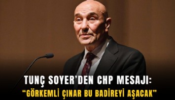 Tunç Soyer’den CHP mesajı: Görkemli çınar bu badireyi aşacak
