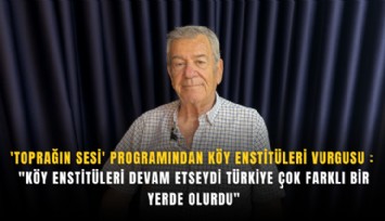 'Toprağın Sesi' programından Köy Enstitüleri vurgusu : 'Köy Enstitüleri devam etseydi Türkiye çok farklı bir yerde olurdu'