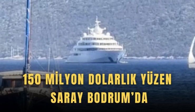 150 milyon dolarlık yüzen saray Bodrum’da
