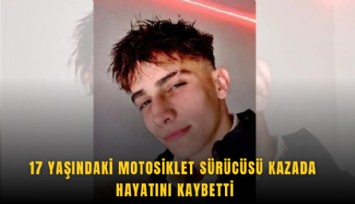 17 yaşındaki motosiklet sürücüsü kazada hayatını kaybetti