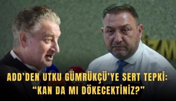 ADD’den Utku Gümrükçü’ye sert tepki: Kan da mı dökecektiniz?