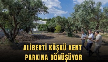 Aliberti Köşkü kent parkına dönüşüyor