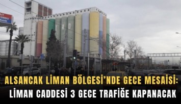 Alsancak Liman Bölgesi’nde gece mesaisi: Liman Caddesi 3 gece trafiğe kapanacak