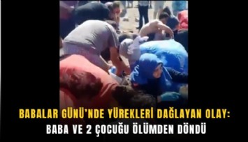 Babalar Günü’nde yürekleri dağlayan olay: Baba ve 2 çocuğu ölümden döndü