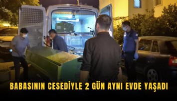Babasının cesediyle 2 gün aynı evde yaşadı