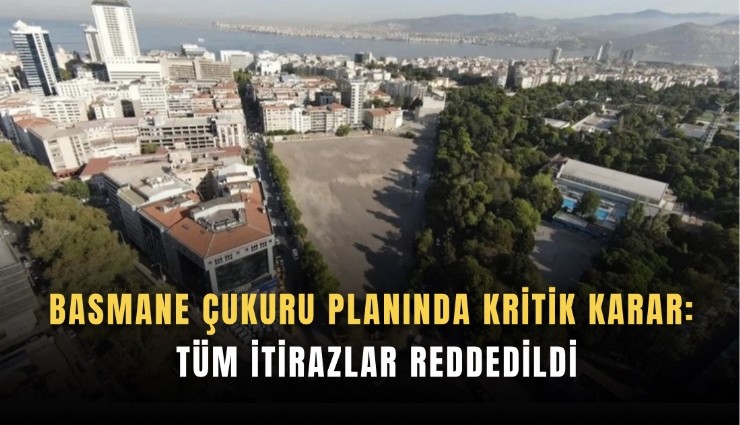 Basmane Çukuru planında kritik karar: Tüm itirazlar reddedildi
