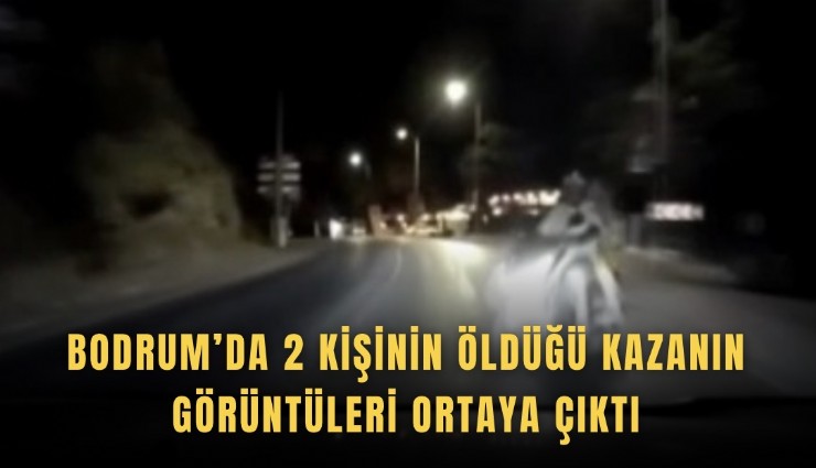 Bodrum’da 2 kişinin öldüğü kazanın görüntüleri ortaya çıktı