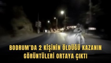 Bodrum’da 2 kişinin öldüğü kazanın görüntüleri ortaya çıktı