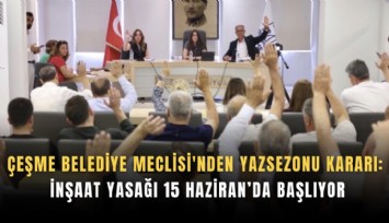 Çeşme Belediye Meclisi'nden yaz sezonu kararı: İnşaat yasağı 15 Haziran’da başlıyor