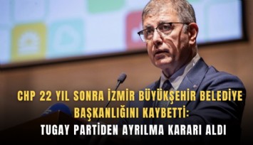 CHP 22 yıl sonra İzmir Büyükşehir Belediye Başkanlığını kaybetti: Tugay partiden ayrılma kararı aldı